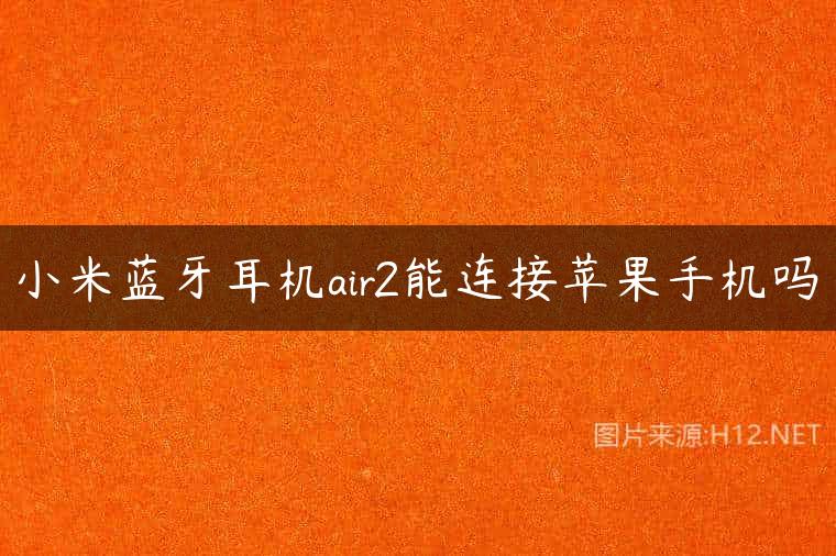 小米蓝牙耳机air2能连接苹果手机吗