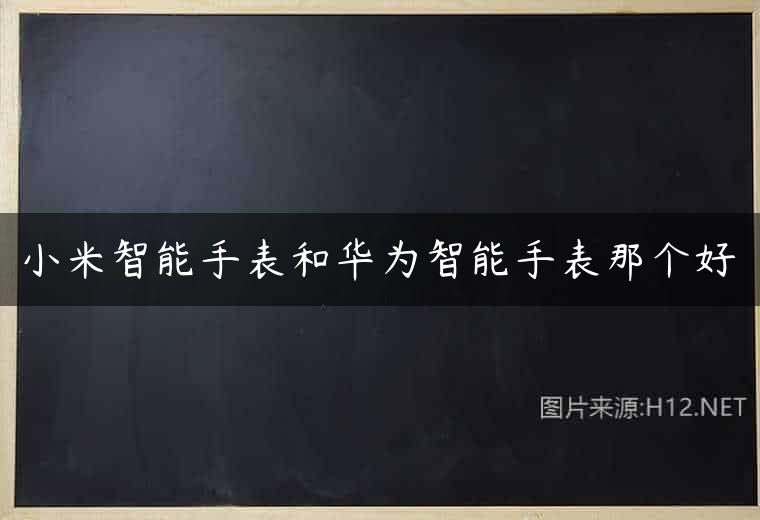 小米智能手表和华为智能手表那个好