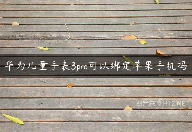 华为儿童手表3pro可以绑定苹果手机吗