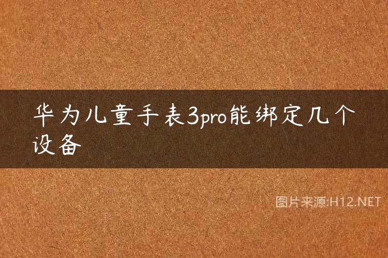 华为儿童手表3pro能绑定几个设备