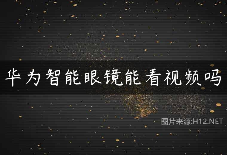 华为智能眼镜能看视频吗