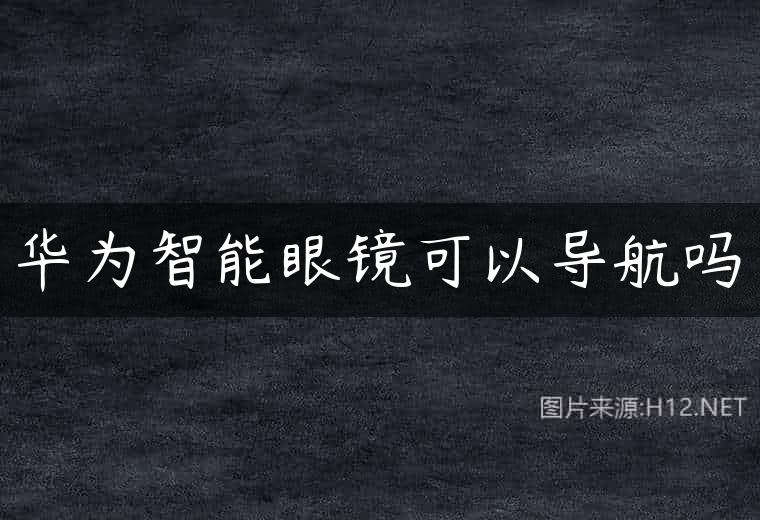 华为智能眼镜可以导航吗