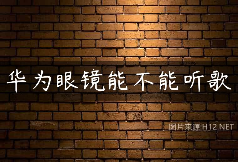 华为眼镜能不能听歌