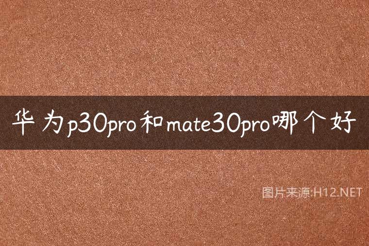 华为p30pro和mate30pro哪个好