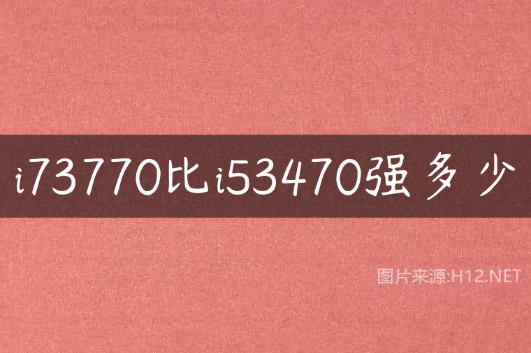 i73770比i53470强多少