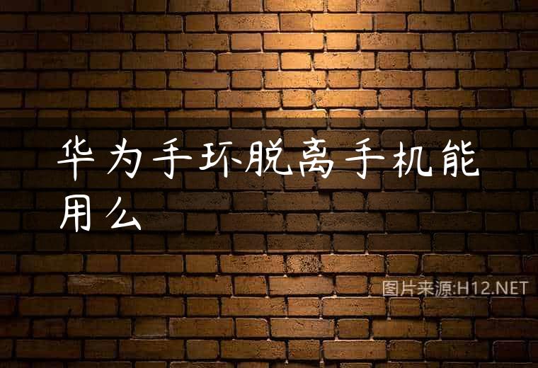 华为手环脱离手机能用么