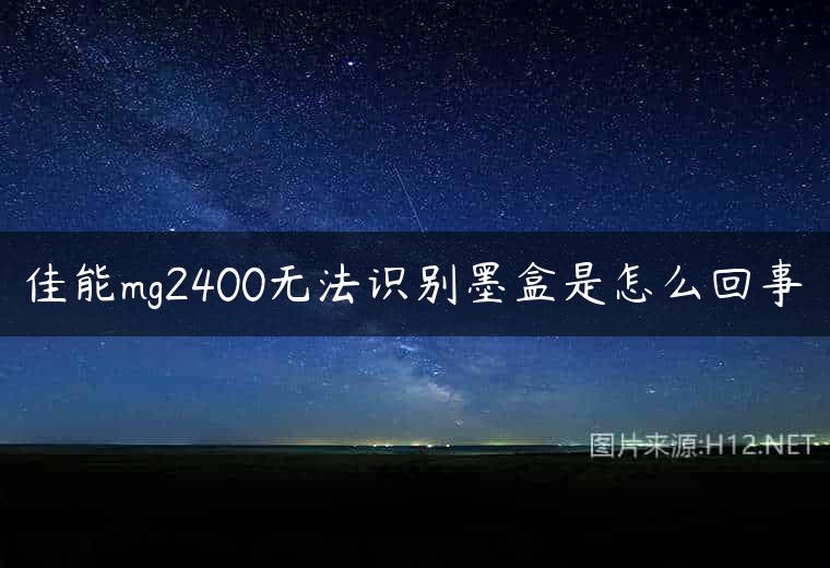 佳能mg2400无法识别墨盒是怎么回事