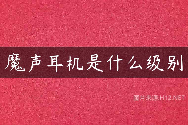 魔声耳机是什么级别