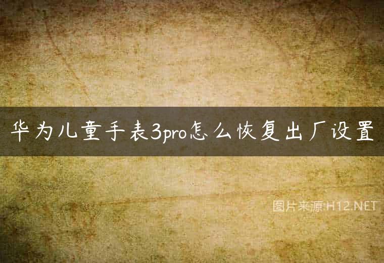华为儿童手表3pro怎么恢复出厂设置