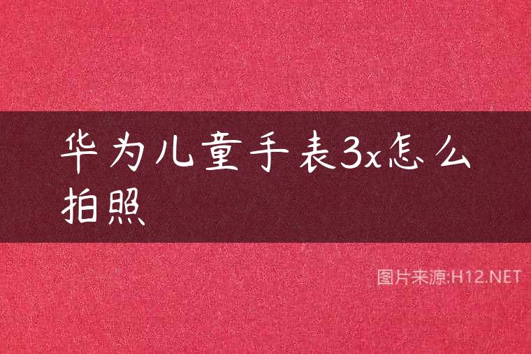 华为儿童手表3x怎么拍照