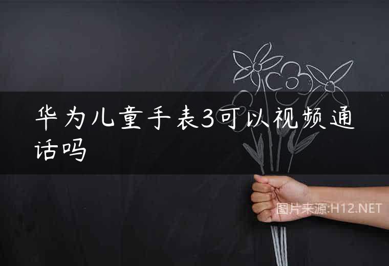 华为儿童手表3可以视频通话吗