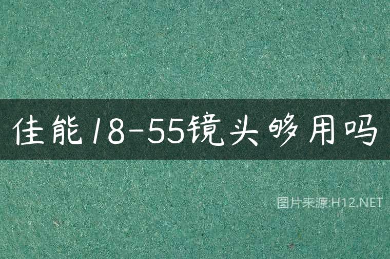 佳能18-55镜头够用吗
