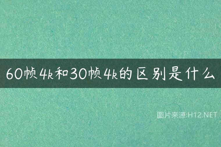 60帧4k和30帧4k的区别是什么