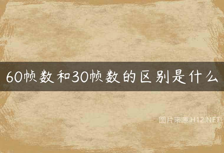 60帧数和30帧数的区别是什么