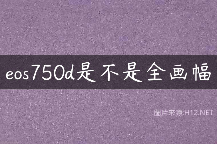 eos750d是不是全画幅
