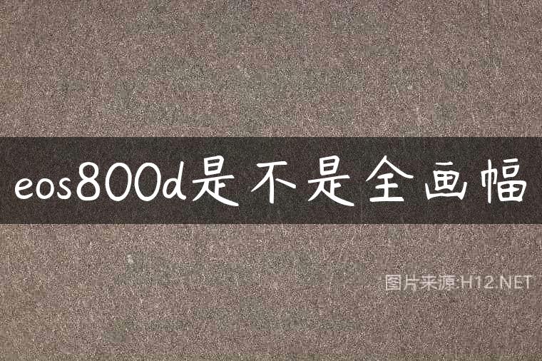 eos800d是不是全画幅
