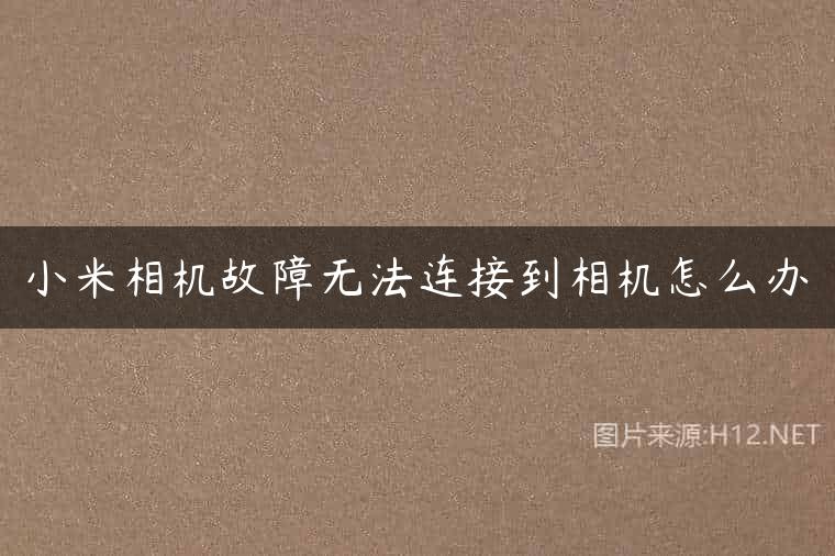 小米相机故障无法连接到相机怎么办