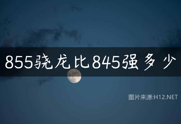 855骁龙比845强多少