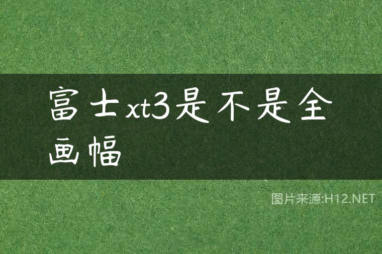 富士xt3是不是全画幅
