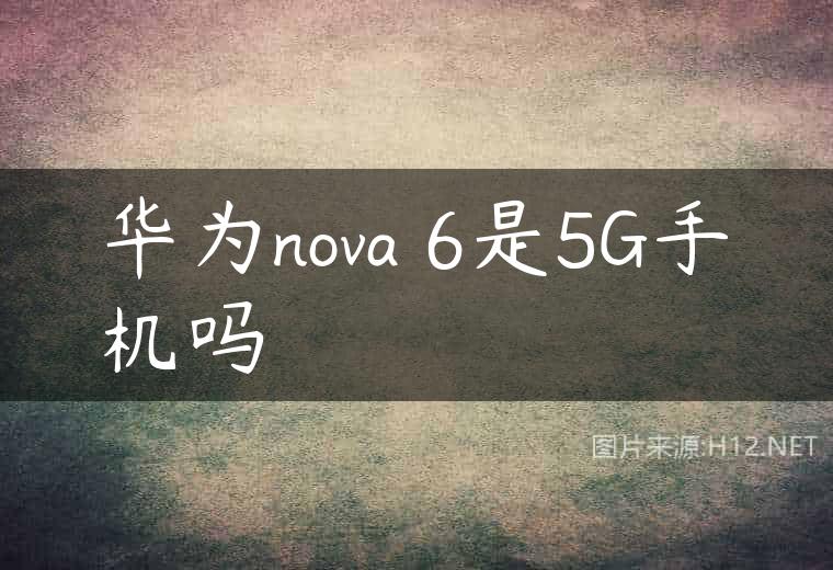 华为nova 6是5G手机吗