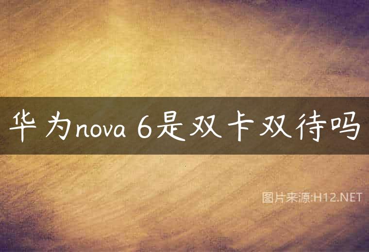华为nova 6是双卡双待吗
