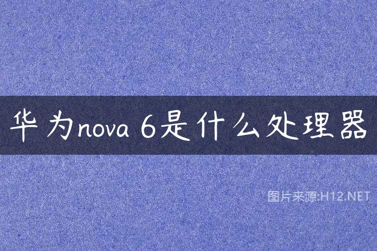 华为nova 6是什么处理器