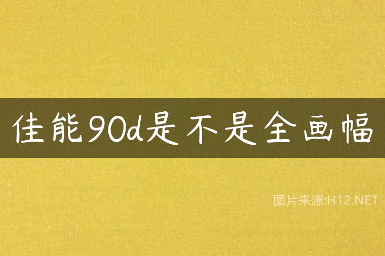 佳能90d是不是全画幅
