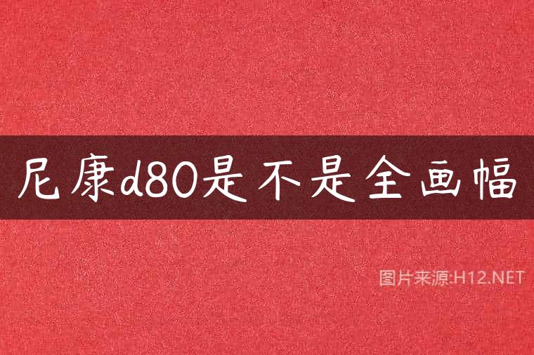 尼康d80是不是全画幅