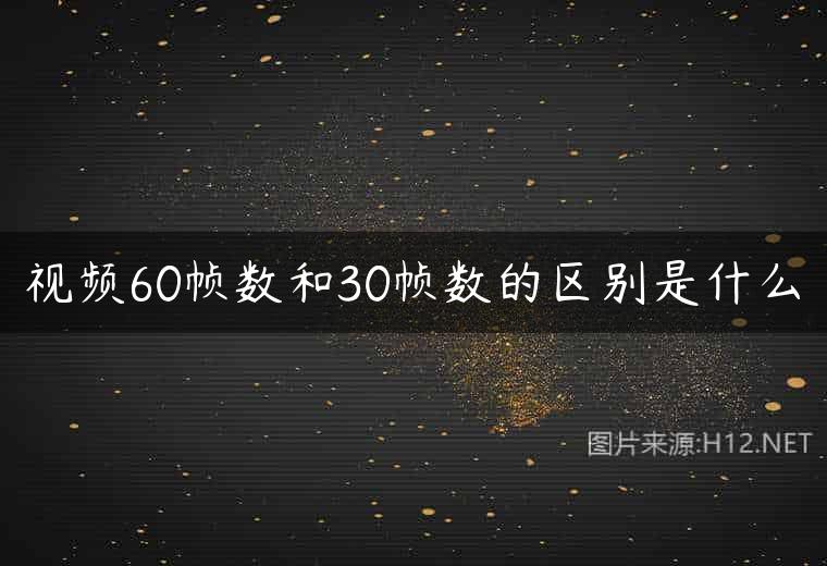 视频60帧数和30帧数的区别是什么