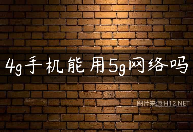 4g手机能用5g网络吗