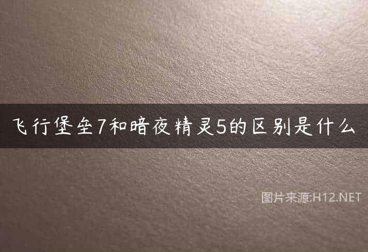飞行堡垒7和暗夜精灵5的区别是什么