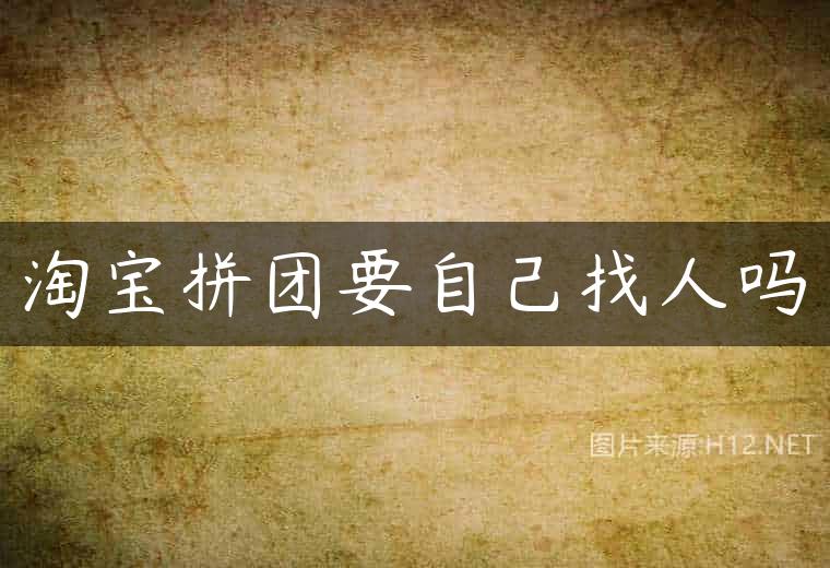 淘宝拼团要自己找人吗