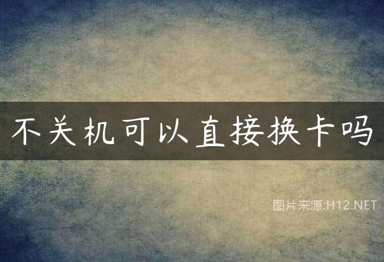 不关机可以直接换卡吗