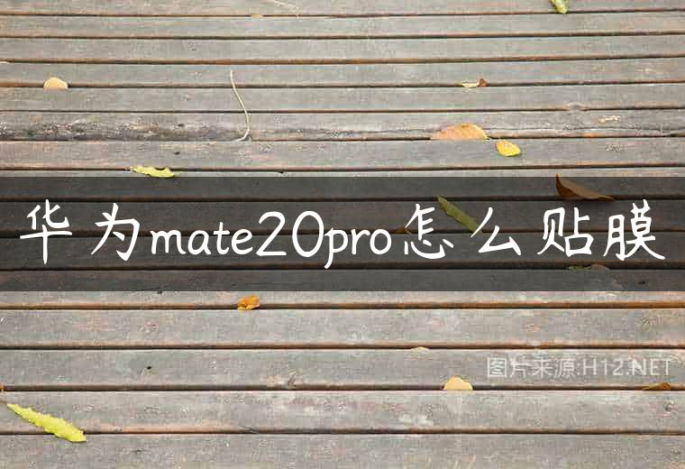 华为mate20pro怎么贴膜