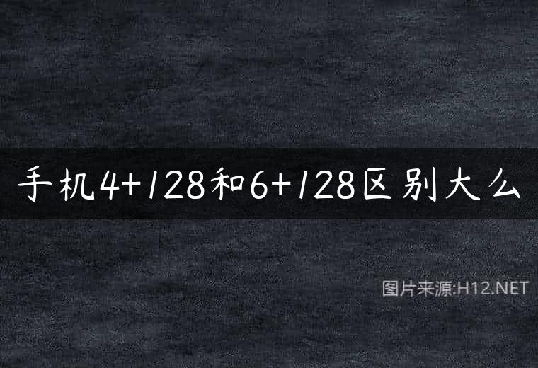 手机4+128和6+128区别大么