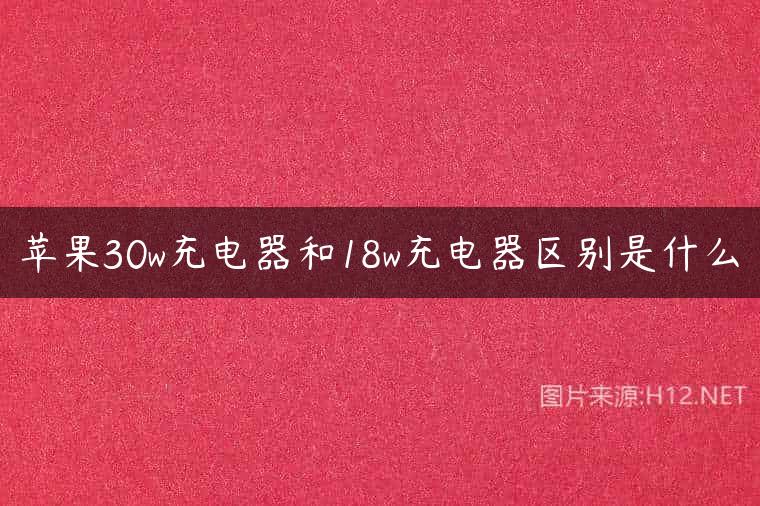 苹果30w充电器和18w充电器区别是什么
