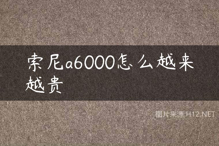 索尼a6000怎么越来越贵
