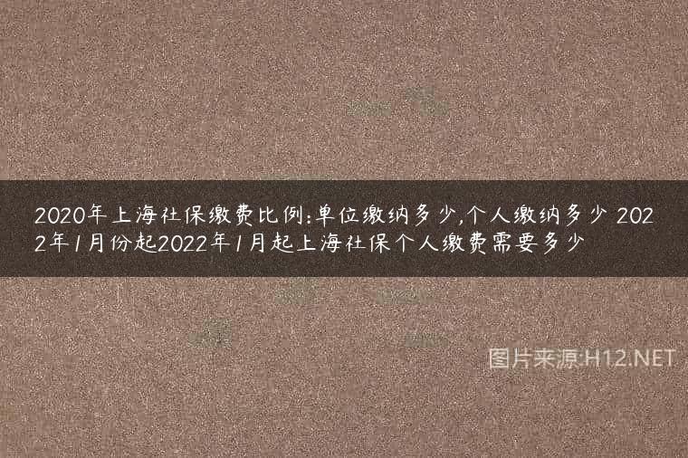 2020年上海社保缴费比例:单位缴纳多少,个人缴纳多少 2022年1月份起2022年1月起上海社保个人缴费需要多少
