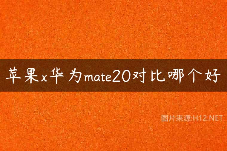 苹果x华为mate20对比哪个好