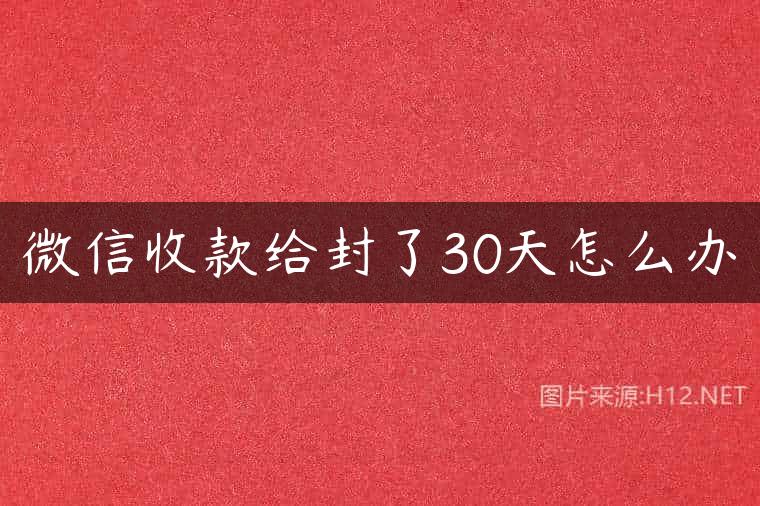 微信收款给封了30天怎么办