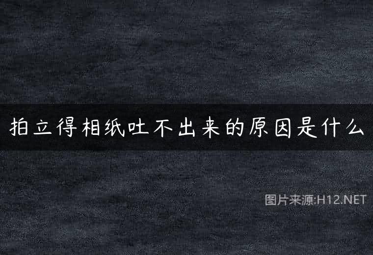 拍立得相纸吐不出来的原因是什么