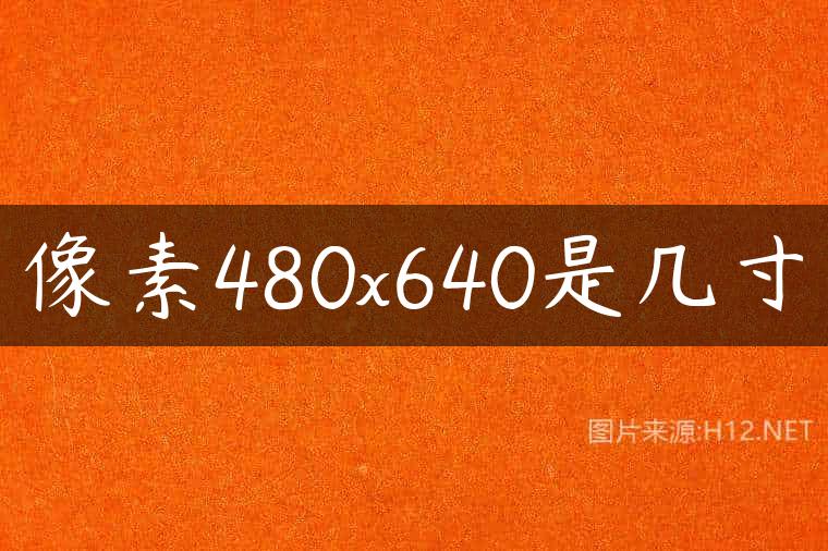 像素480×640是几寸