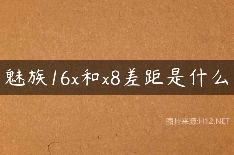 魅族16x和x8差距是什么