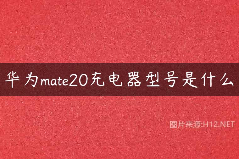 华为mate20充电器型号是什么