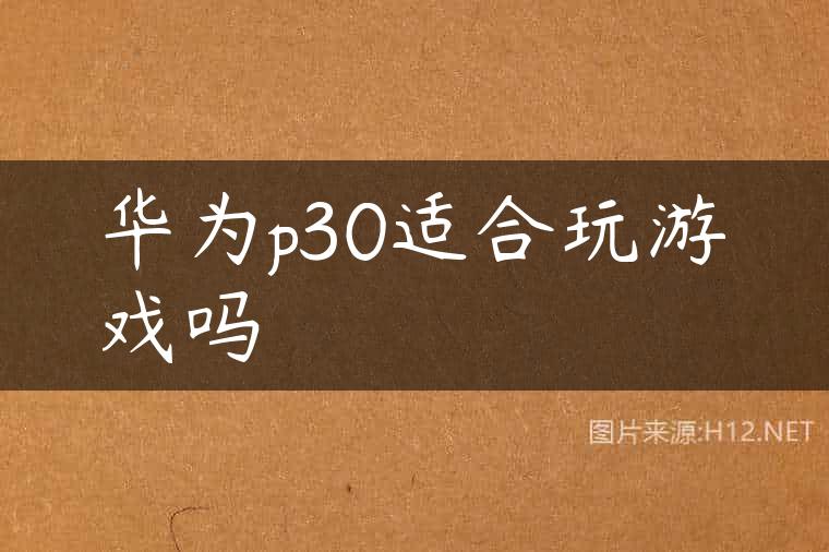 华为p30适合玩游戏吗