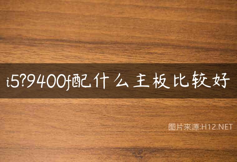 i5?9400f配什么主板比较好
