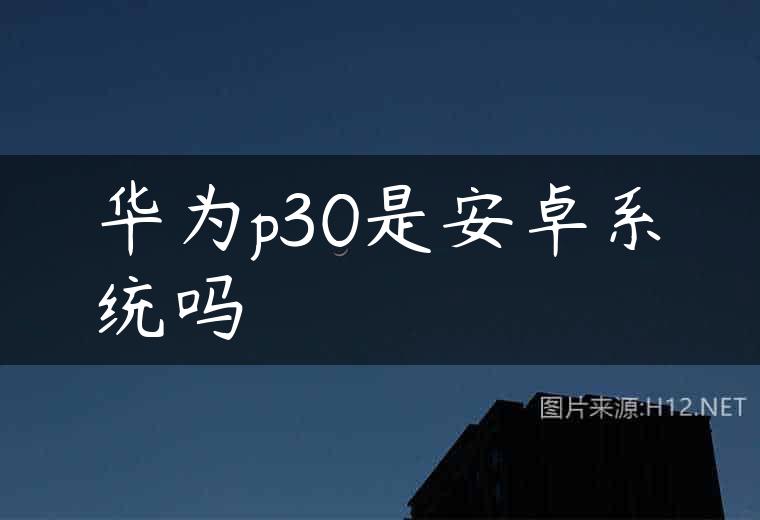 华为p30是安卓系统吗