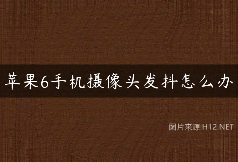 苹果6手机摄像头发抖怎么办