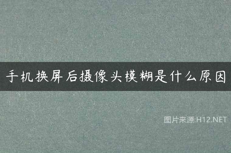 手机换屏后摄像头模糊是什么原因