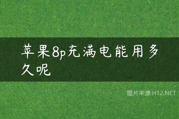 苹果8p充满电能用多久呢